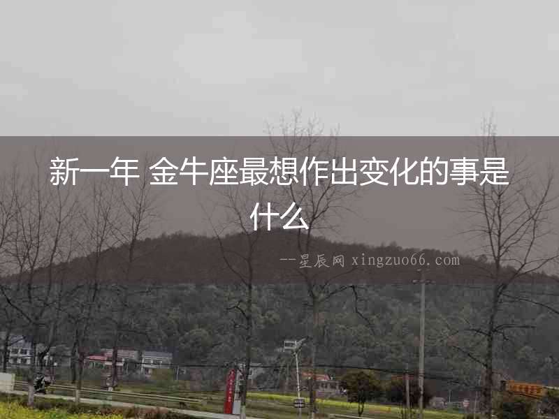 新一年 金牛座最想作出變化的事是什么