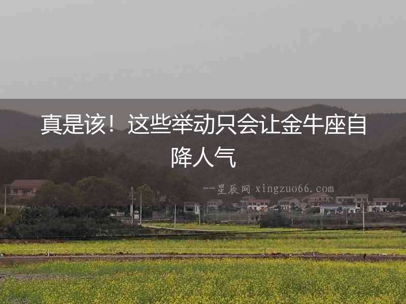 真是該！這些舉動(dòng)只會(huì)讓金牛座自降人氣