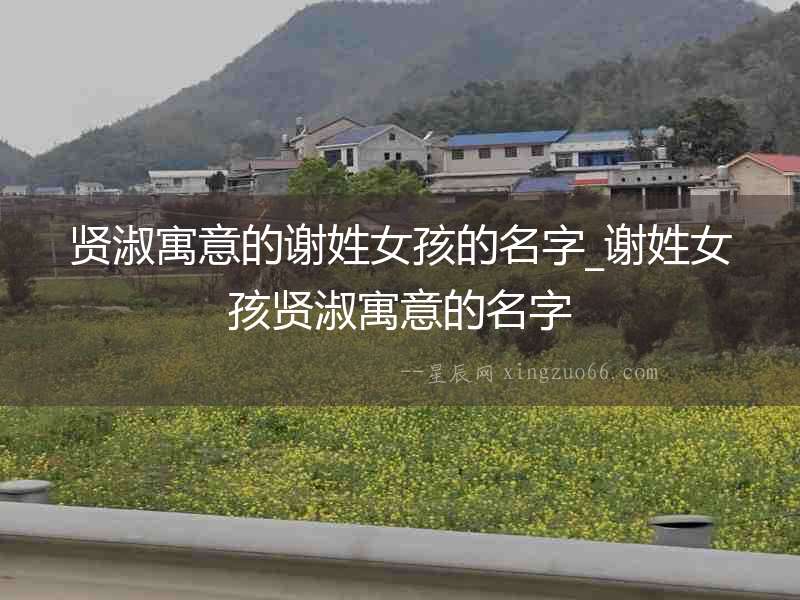 賢淑寓意的謝姓女孩的名字_謝姓女孩賢淑寓意的名字