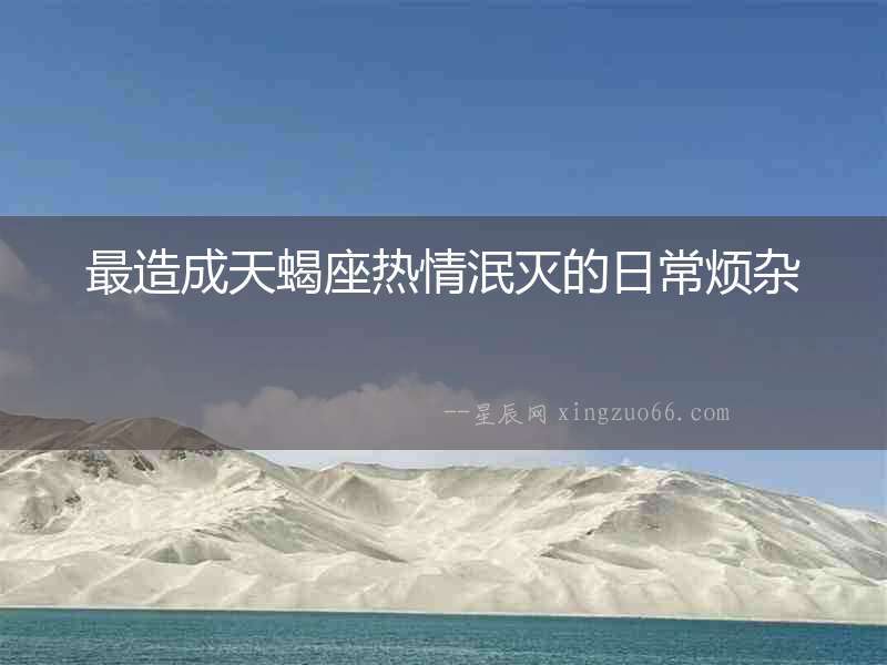 最造成天蝎座熱情泯滅的日常煩雜