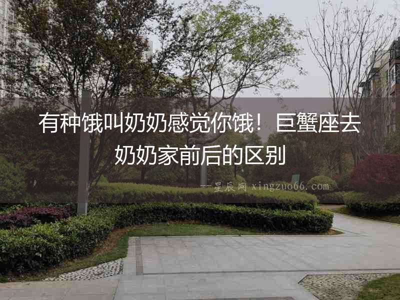 有種餓叫奶奶感覺你餓！巨蟹座去奶奶家前后的區別