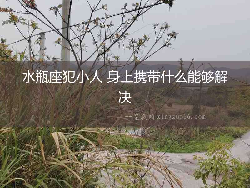 水瓶座犯小人 身上攜帶什么能夠解決