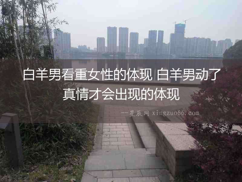 白羊男看重女性的體現 白羊男動了真情才會出現的體現