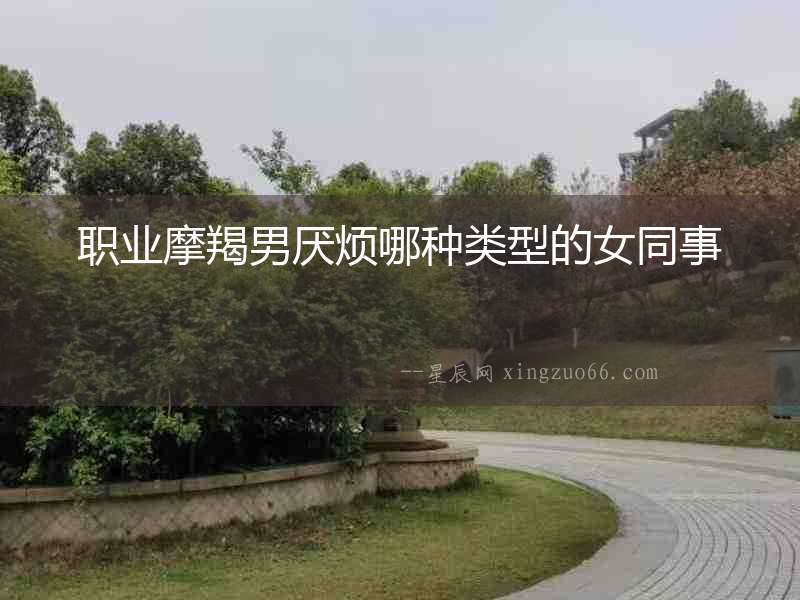 職業(yè)摩羯男厭煩哪種類型的女同事