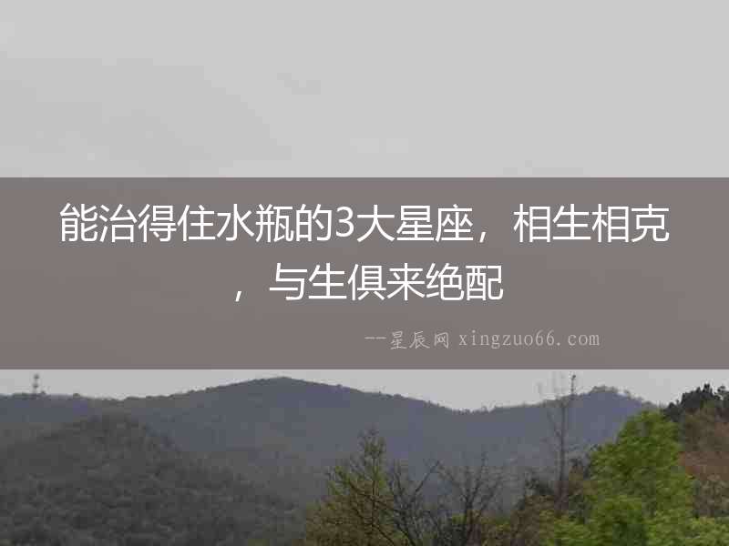 能治得住水瓶的3大星座，相生相克，與生俱來絕配