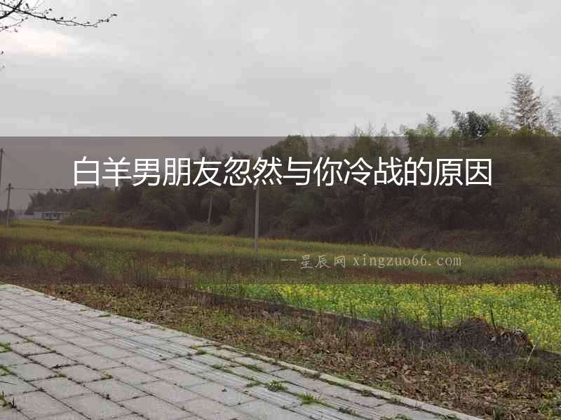 白羊男朋友忽然與你冷戰的原因