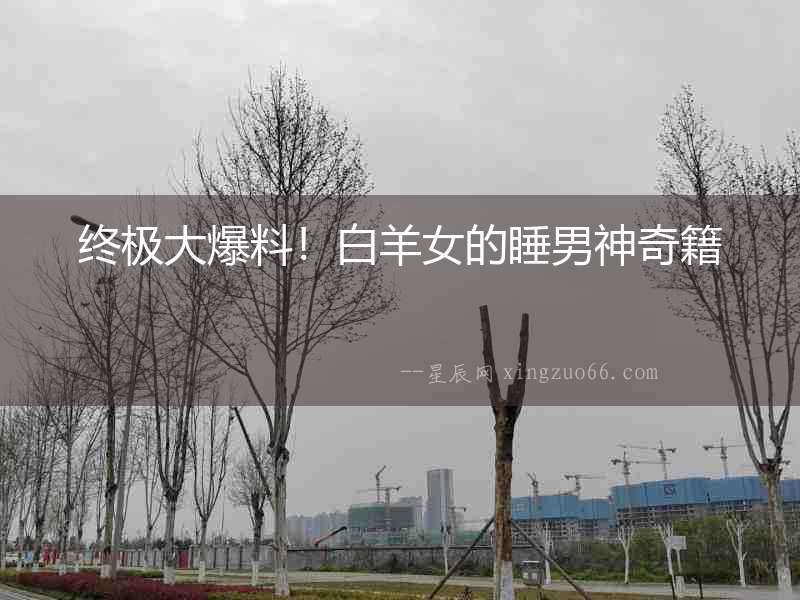 終極大爆料！白羊女的睡男神奇籍