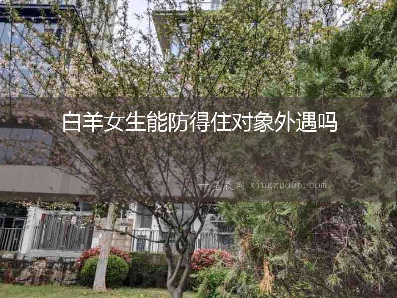 白羊女生能防得住對象外遇嗎