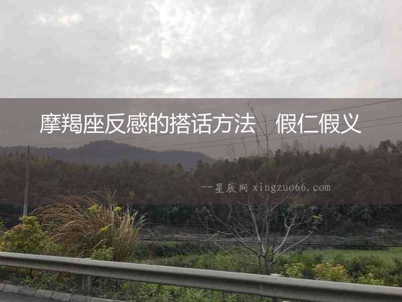 摩羯座反感的搭話方法   假仁假義