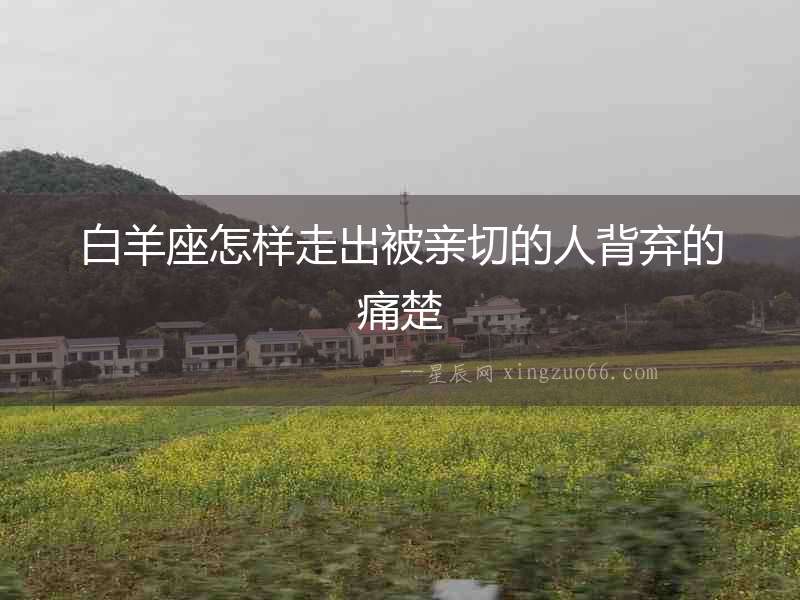 白羊座怎樣走出被親切的人背棄的痛楚