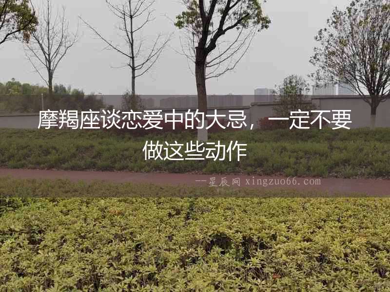 摩羯座談戀愛中的大忌，一定不要做這些動作