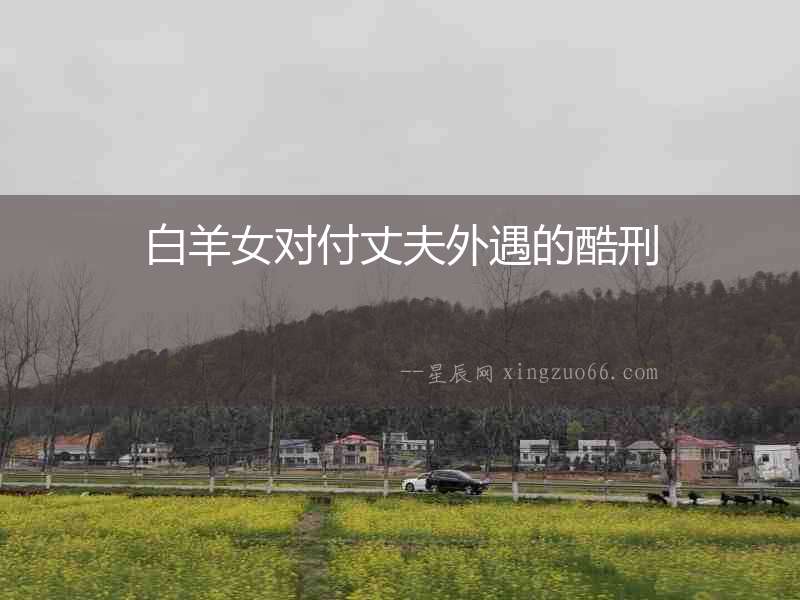白羊女對付丈夫外遇的酷刑