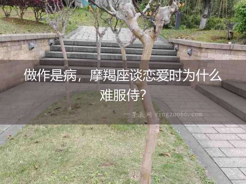 做作是病，摩羯座談戀愛時為什么難服侍？
