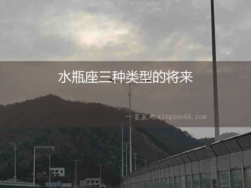 水瓶座三種類(lèi)型的將來(lái)