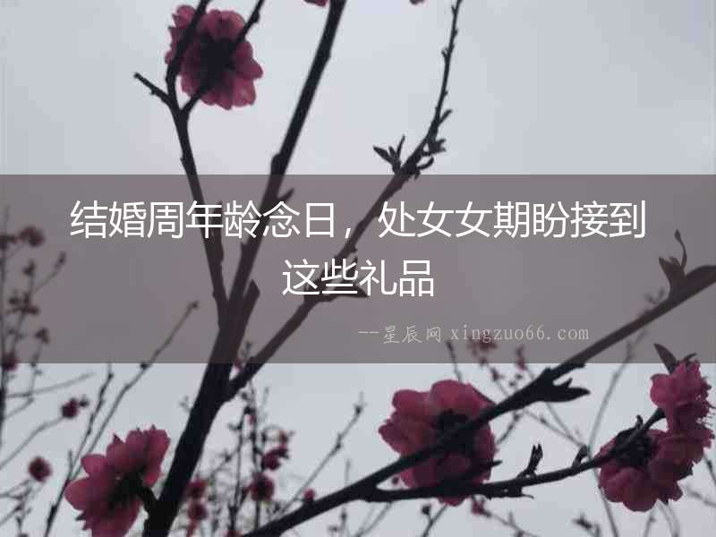 結(jié)婚周年齡念日，處女女期盼接到這些禮品
