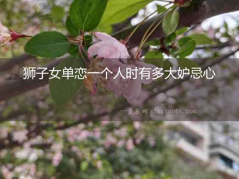 獅子女單戀一個(gè)人時(shí)有多大妒忌心