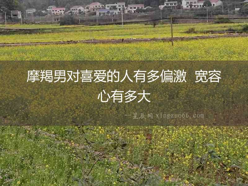 摩羯男對喜愛的人有多偏激  寬容心有多大