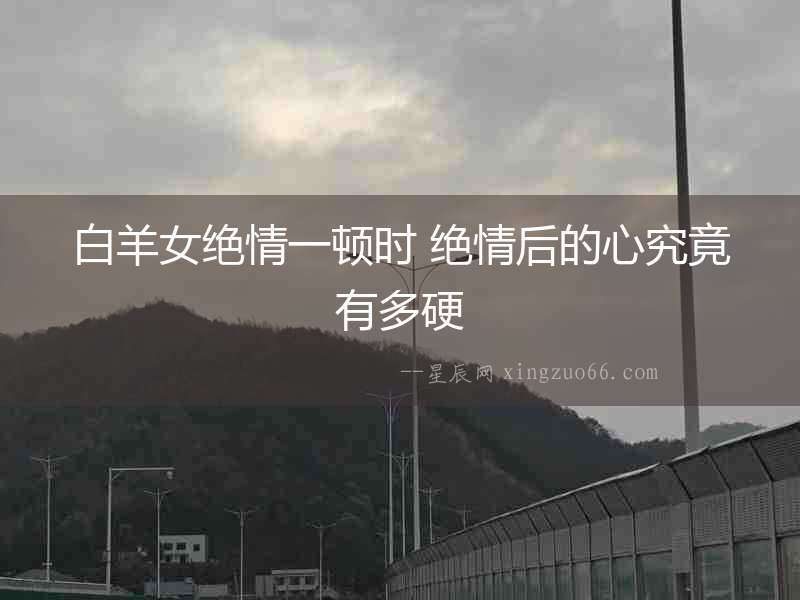 白羊女絕情一頓時 絕情后的心究竟有多硬