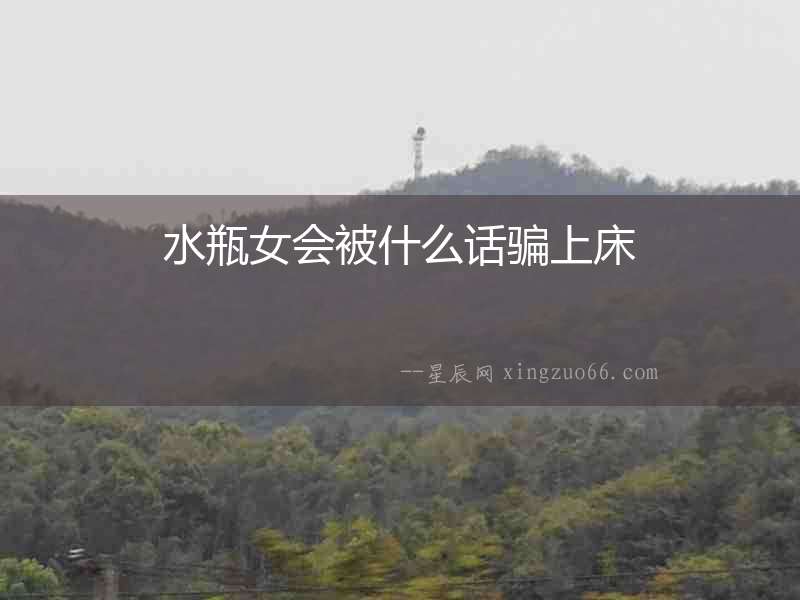 水瓶女會被什么話騙上床