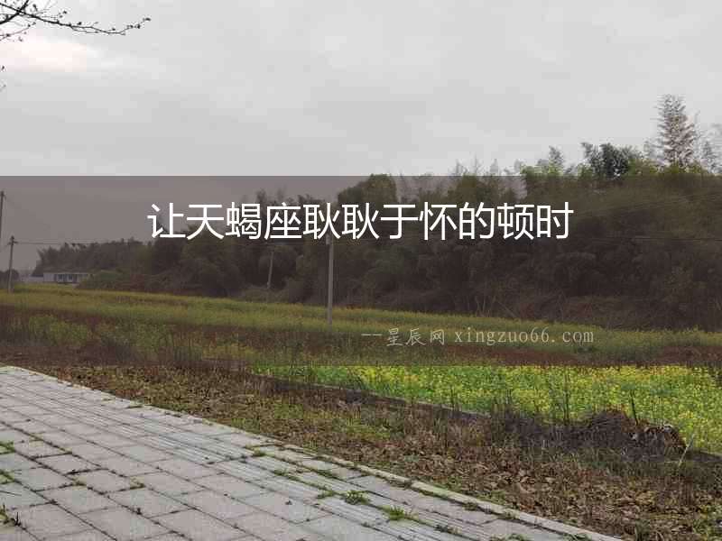 讓天蝎座耿耿于懷的頓時