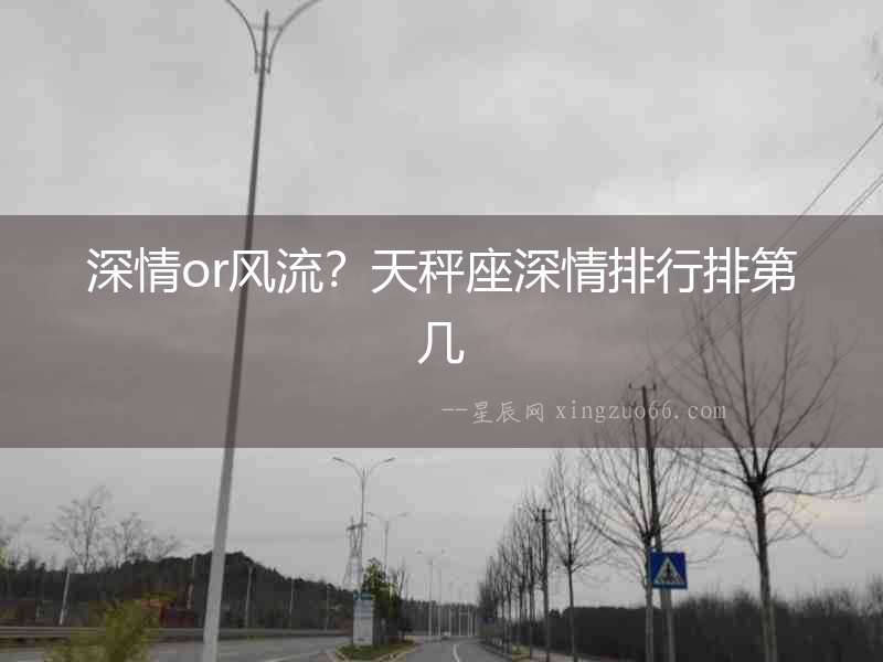 深情or風流？天秤座深情排行排第幾
