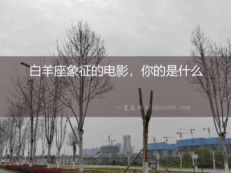 白羊座象征的電影，你的是什么