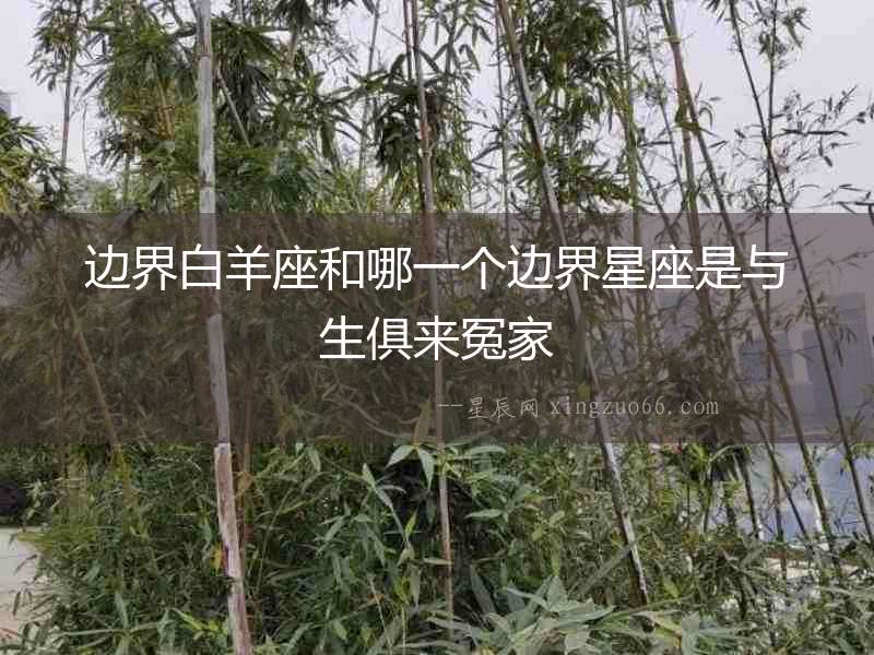 邊界白羊座和哪一個邊界星座是與生俱來冤家