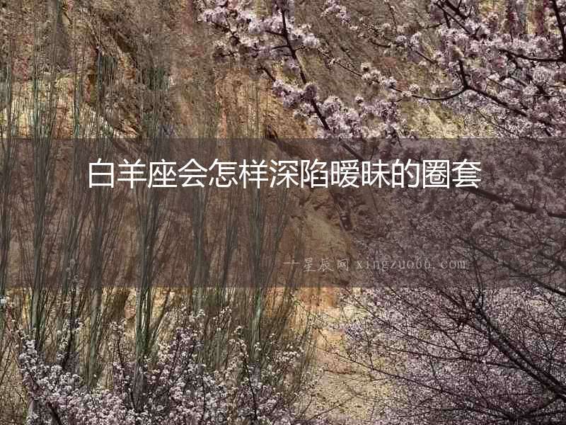 白羊座會怎樣深陷曖昧的圈套