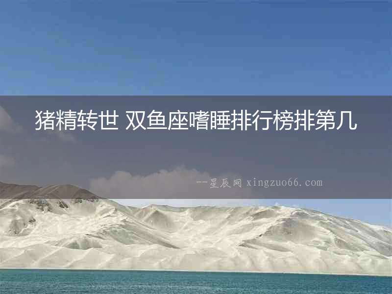 豬精轉世 雙魚座嗜睡排行榜排第幾