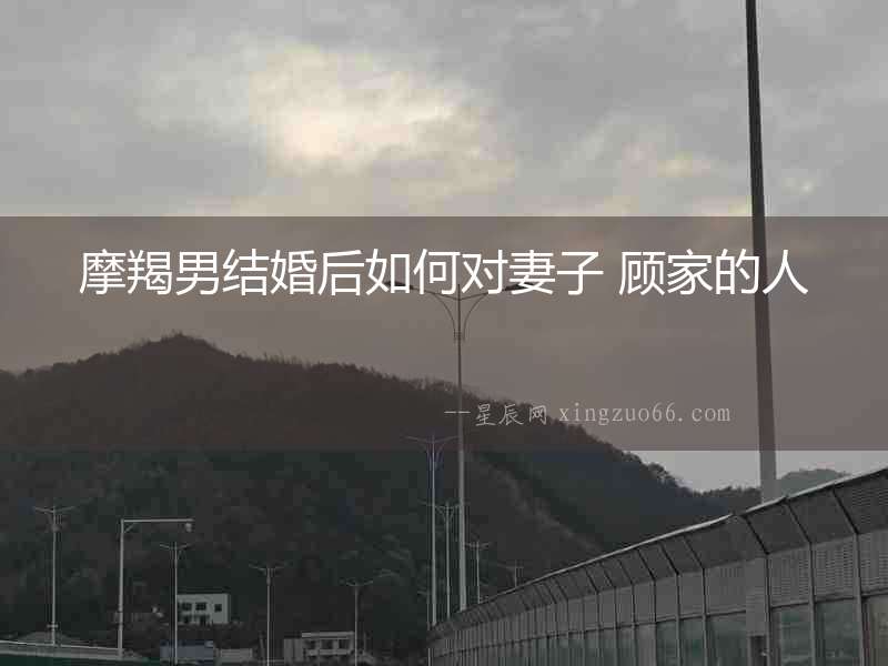 摩羯男結婚后如何對妻子 顧家的人