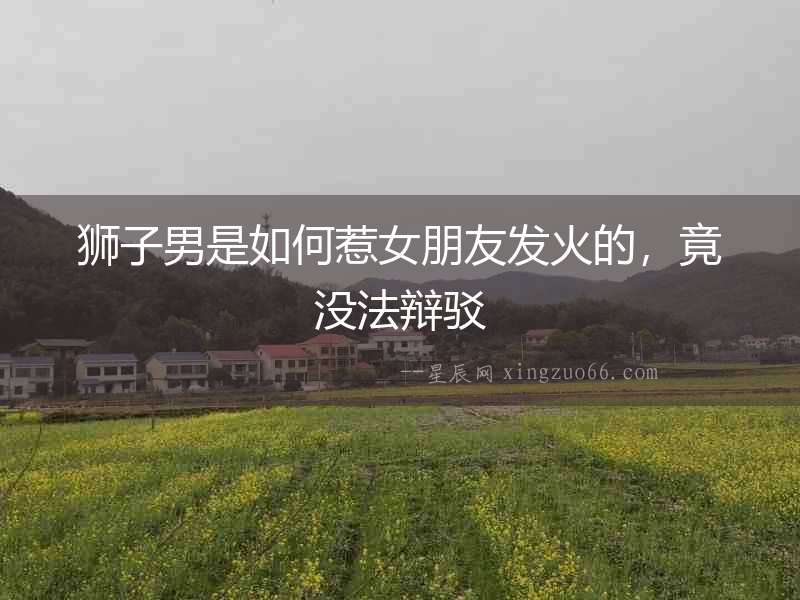 獅子男是如何惹女朋友發火的，竟沒法辯駁