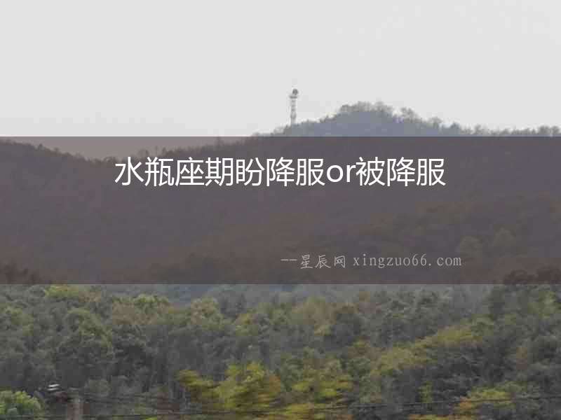 水瓶座期盼降服or被降服