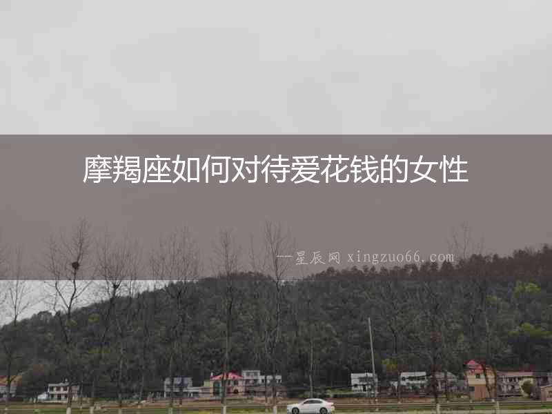 摩羯座如何對待愛花錢的女性
