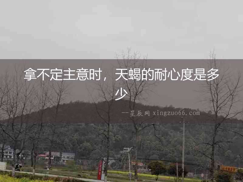 拿不定主意時，天蝎的耐心度是多少