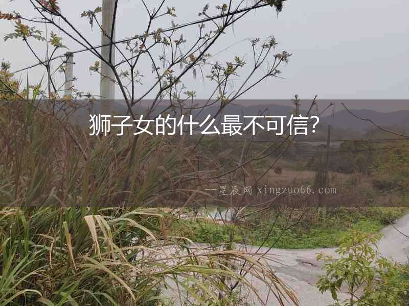 獅子女的什么最不可信？