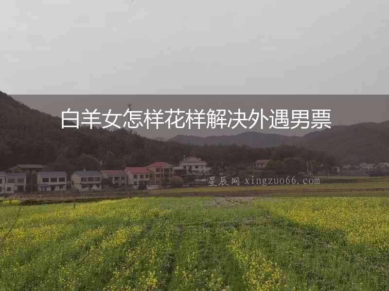白羊女怎樣花樣解決外遇男票