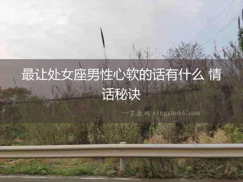 最讓處女座男性心軟的話有什么 情話秘訣