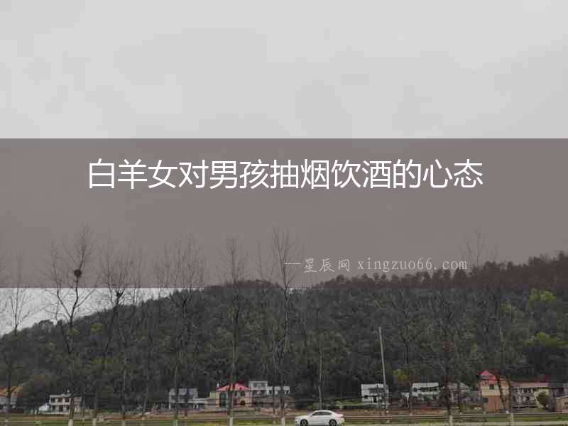 白羊女對男孩抽煙飲酒的心態(tài)