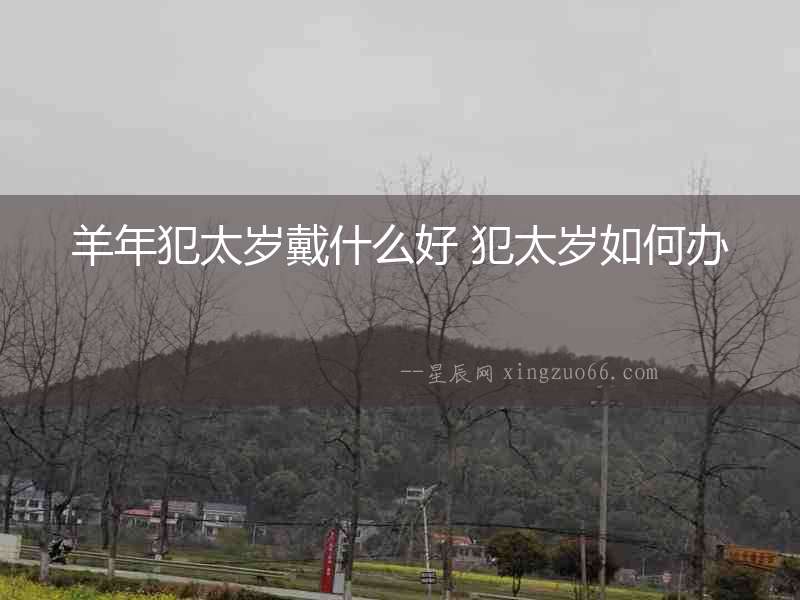羊年犯太歲戴什么好 犯太歲如何辦