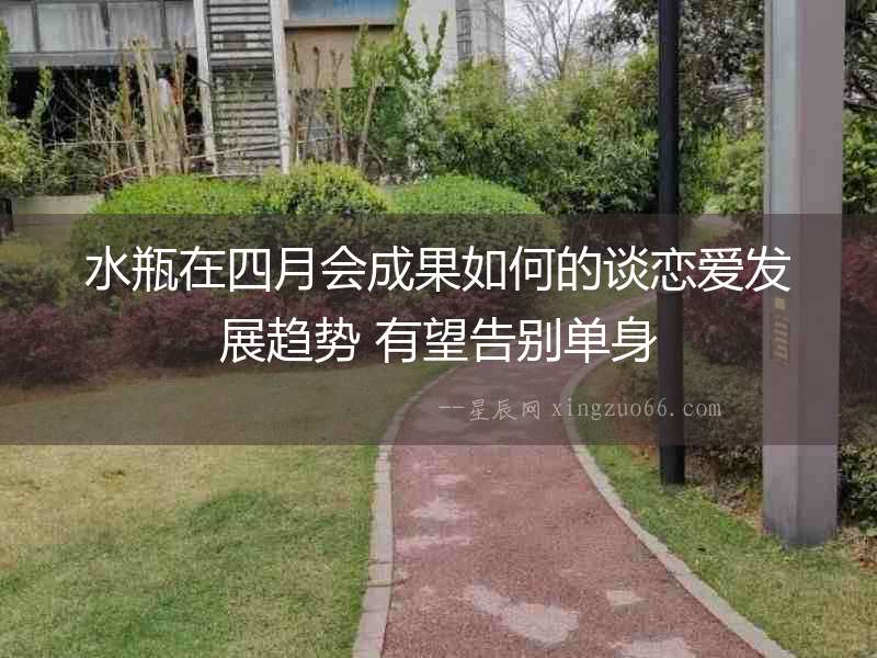 水瓶在四月會成果如何的談戀愛發(fā)展趨勢 有望告別單身