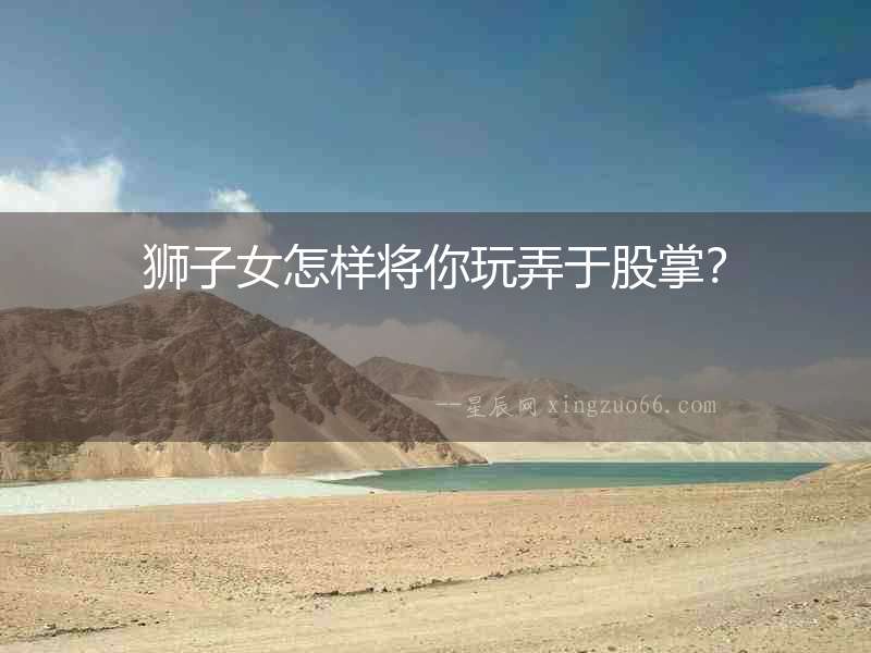 獅子女怎樣將你玩弄于股掌？