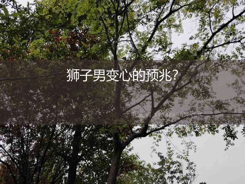 獅子男變心的預(yù)兆？