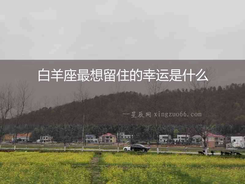 白羊座最想留住的幸運(yùn)是什么