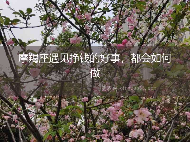 摩羯座遇見掙錢的好事，都會如何做