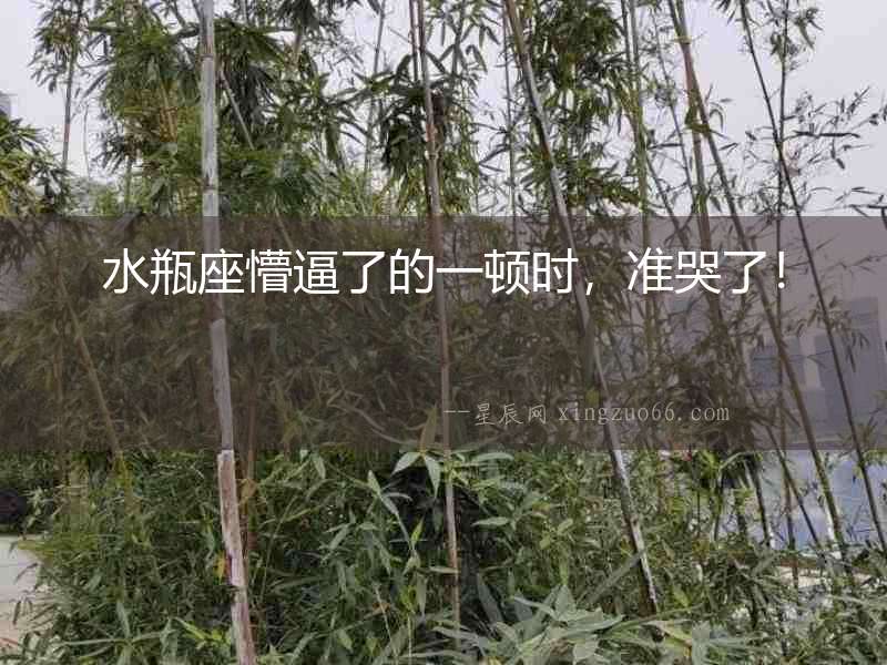 水瓶座懵逼了的一頓時，準哭了！