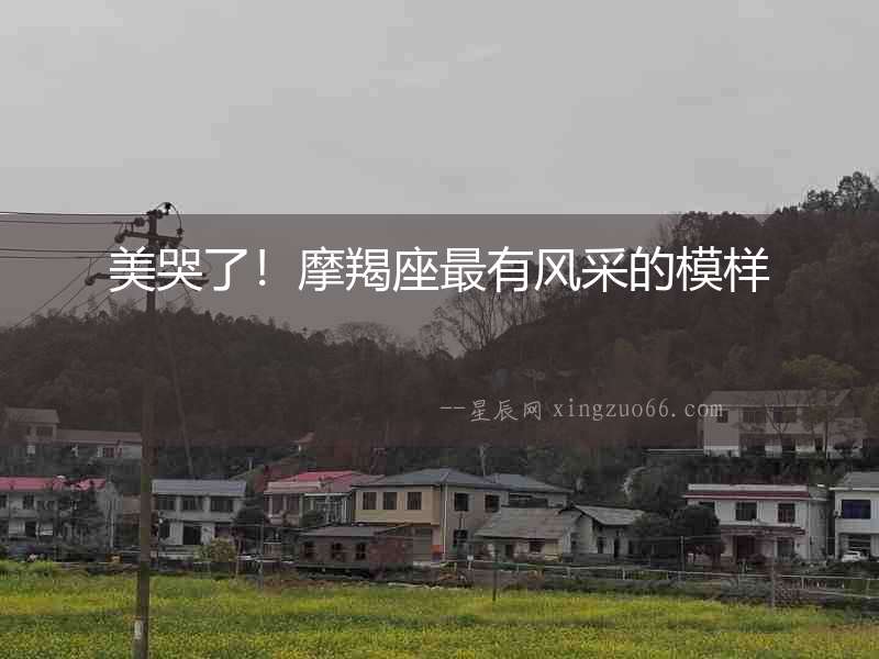 美哭了！摩羯座最有風(fēng)采的模樣