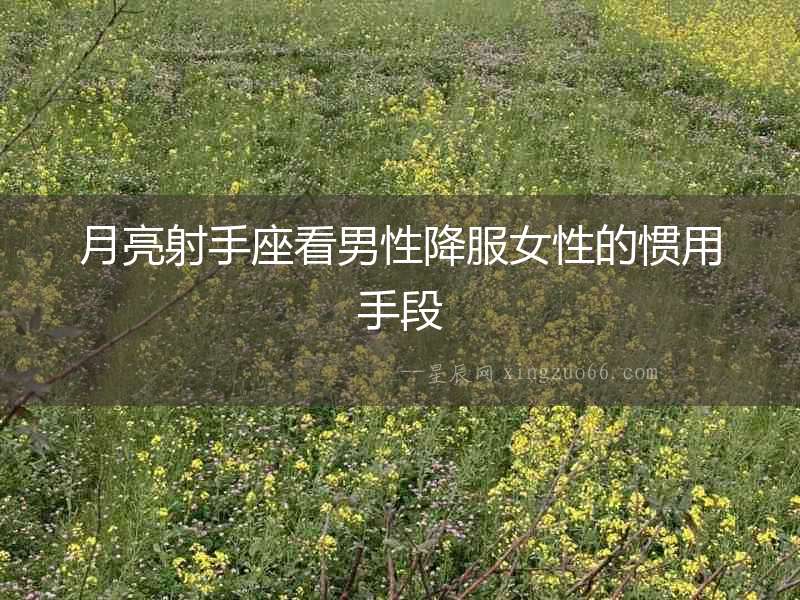 月亮射手座看男性降服女性的慣用手段