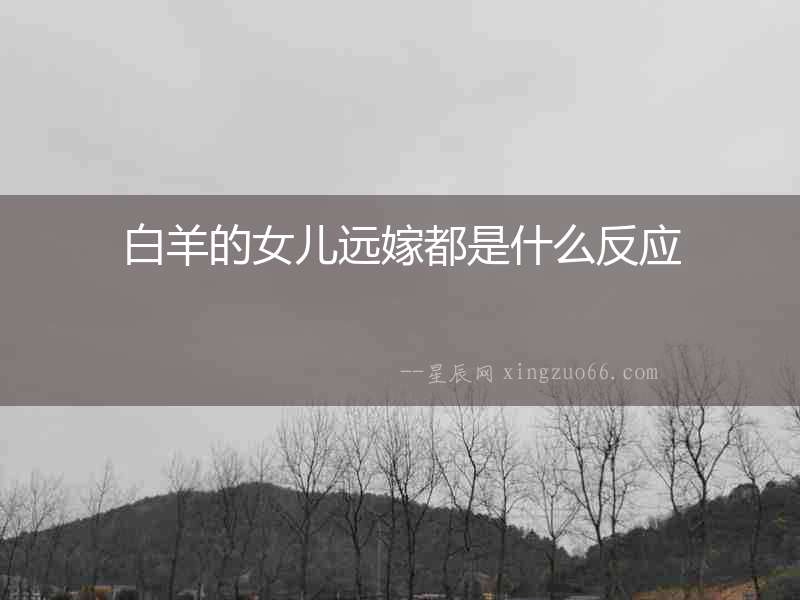 白羊的女兒遠(yuǎn)嫁都是什么反應(yīng)