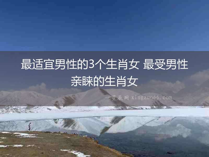 最適宜男性的3個生肖女 最受男性親睞的生肖女