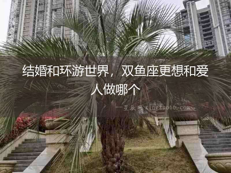 結婚和環游世界，雙魚座更想和愛人做哪個